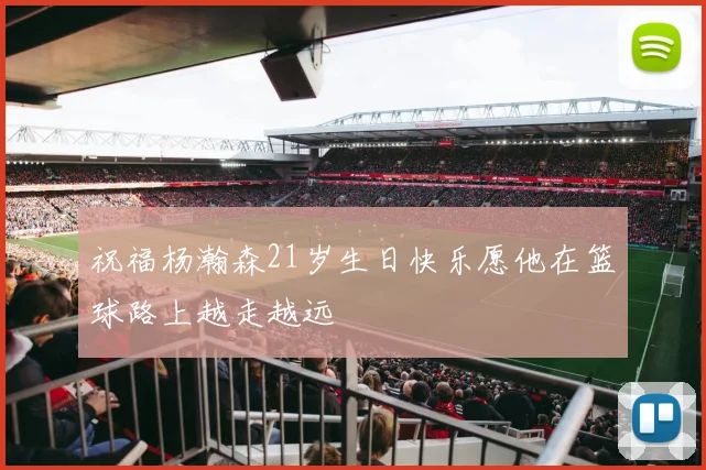 祝福杨瀚森21岁生日快乐愿他在篮球路上越走越远