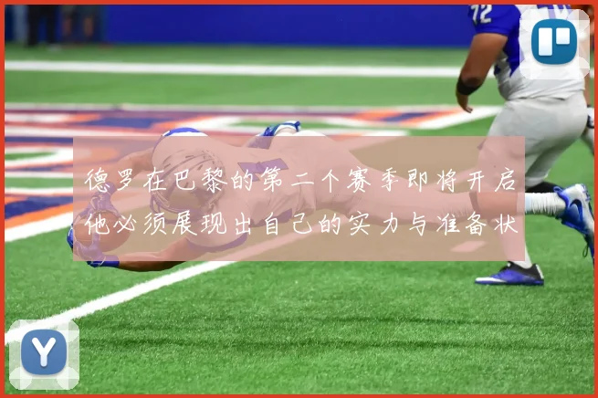 德罗在巴黎的第二个赛季即将开启他必须展现出自己的实力与准备状态