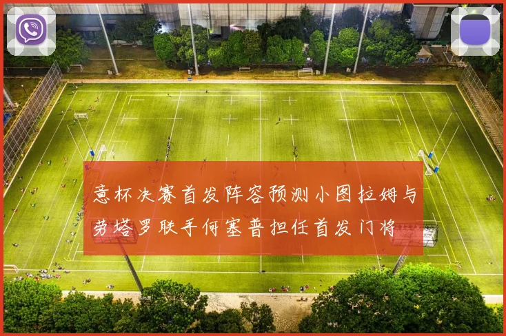 意杯决赛首发阵容预测小图拉姆与劳塔罗联手何塞普担任首发门将