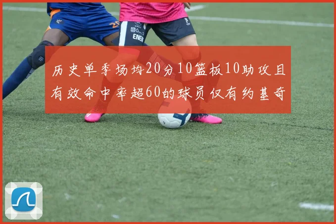 历史单季场均20分10篮板10助攻且有效命中率超60的球员仅有约基奇两次达成