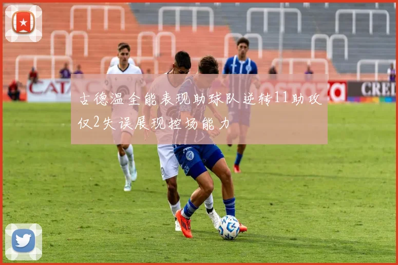 古德温全能表现助球队逆转11助攻仅2失误展现控场能力