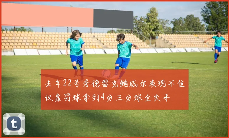 去年22号秀德雷克鲍威尔表现不佳仅靠罚球拿到4分三分球全失手
