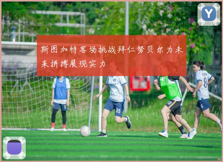 斯图加特客场挑战拜仁努贝尔为未来拼搏展现实力
