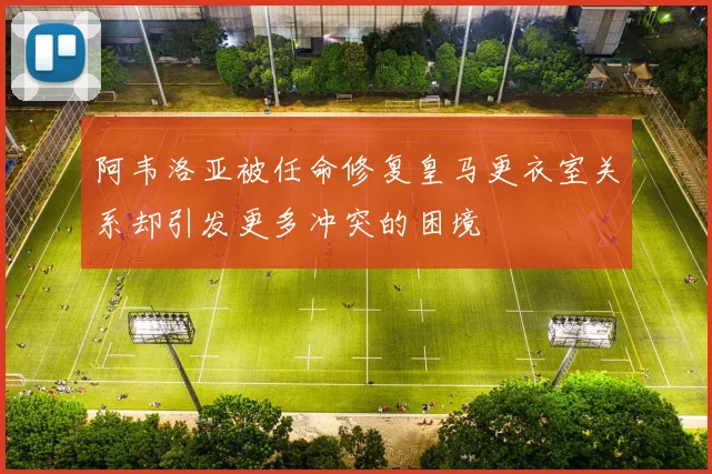 阿韦洛亚被任命修复皇马更衣室关系却引发更多冲突的困境