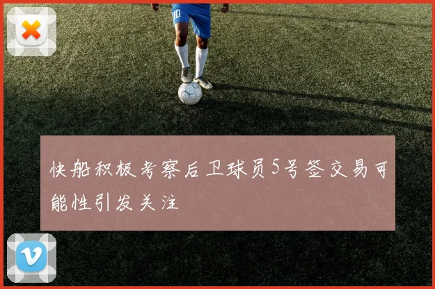快船积极考察后卫球员5号签交易可能性引发关注