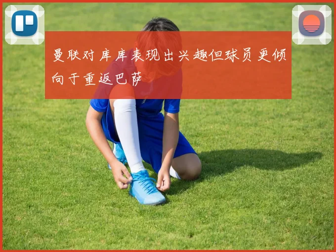 曼联对库库表现出兴趣但球员更倾向于重返巴萨